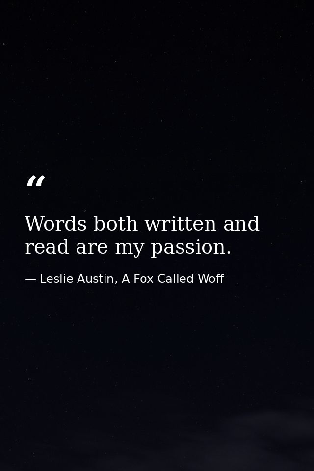Words both written and read are my passion. — Leslie Austin, A Fox Called Woff