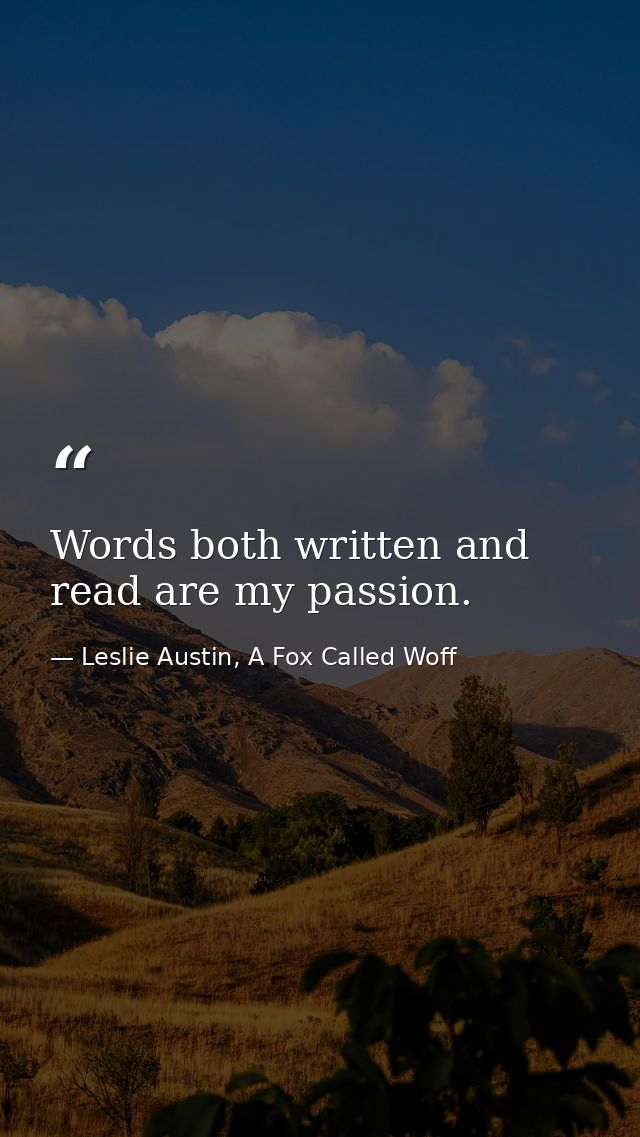 Words both written and read are my passion. — Leslie Austin, A Fox Called Woff