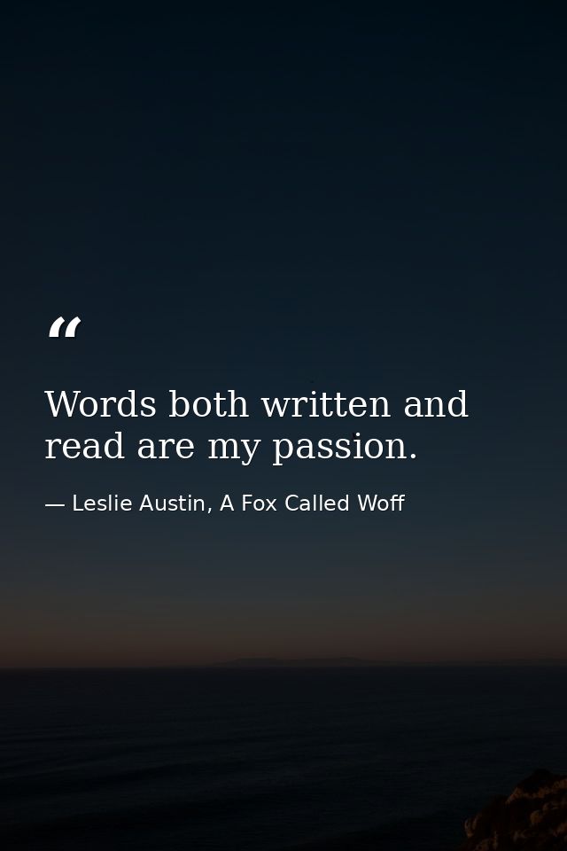 Words both written and read are my passion. — Leslie Austin, A Fox Called Woff