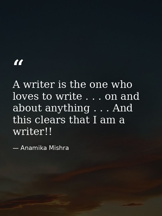 A writer is the one who loves to write . . . on and about anything . . . And this clears that I am a writer!! — Anamika Mishra