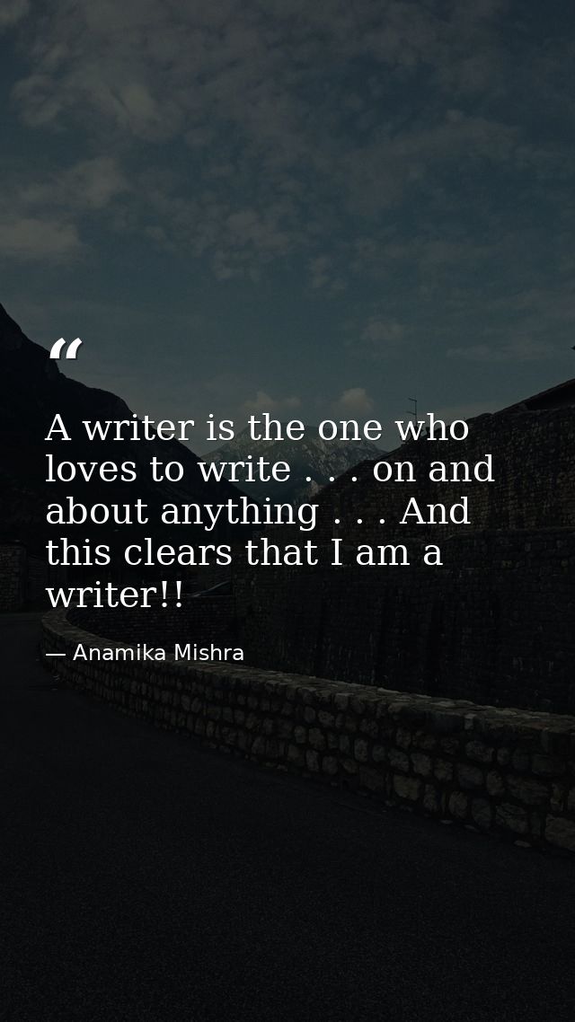 A writer is the one who loves to write . . . on and about anything . . . And this clears that I am a writer!! — Anamika Mishra
