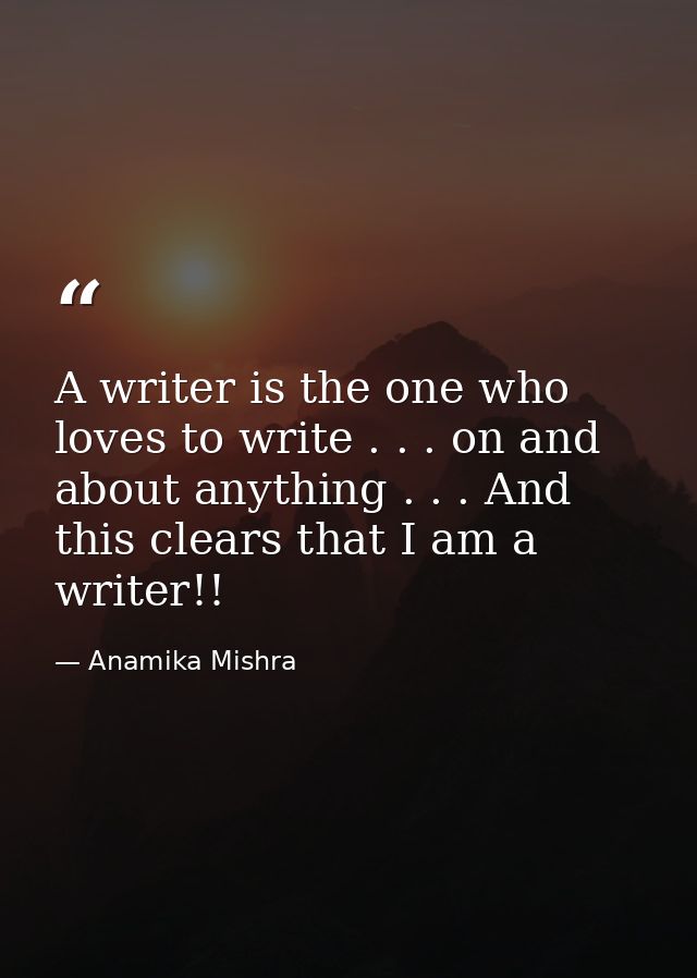 A writer is the one who loves to write . . . on and about anything . . . And this clears that I am a writer!! — Anamika Mishra