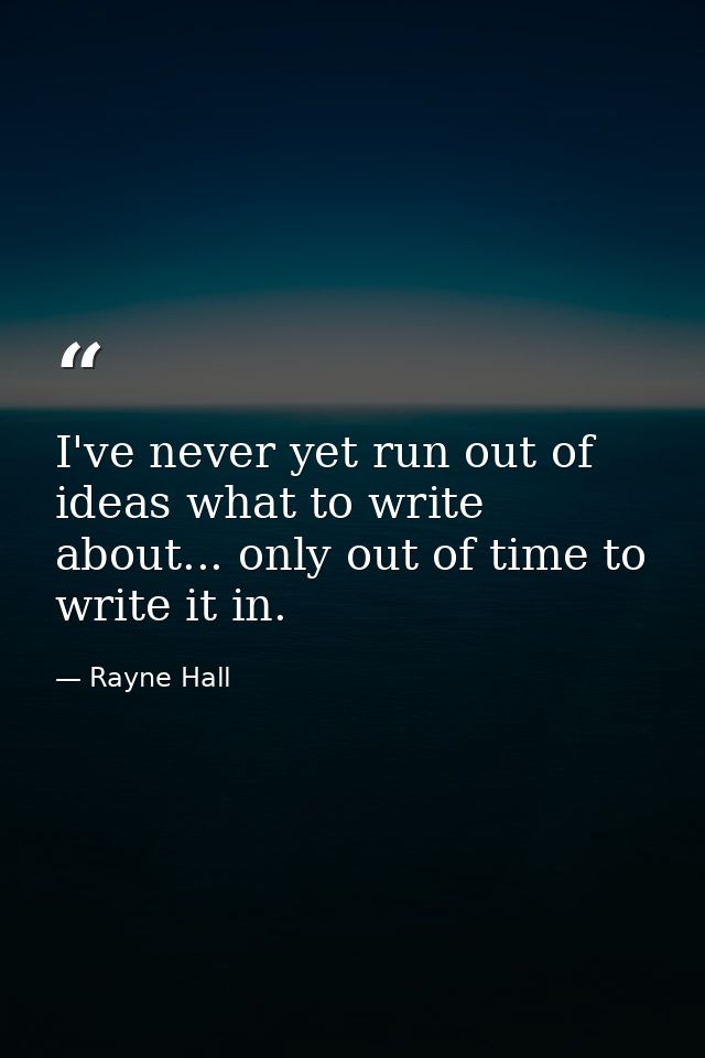 I've never yet run out of ideas what to write about... only out of time to write it in. — Rayne Hall