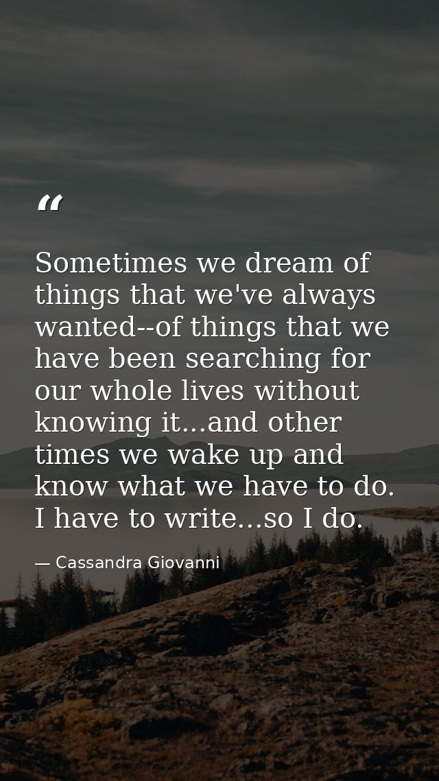 Sometimes we dream of things that we've always wanted--of things that we have been searching for our whole lives without — Cassandra Giovanni