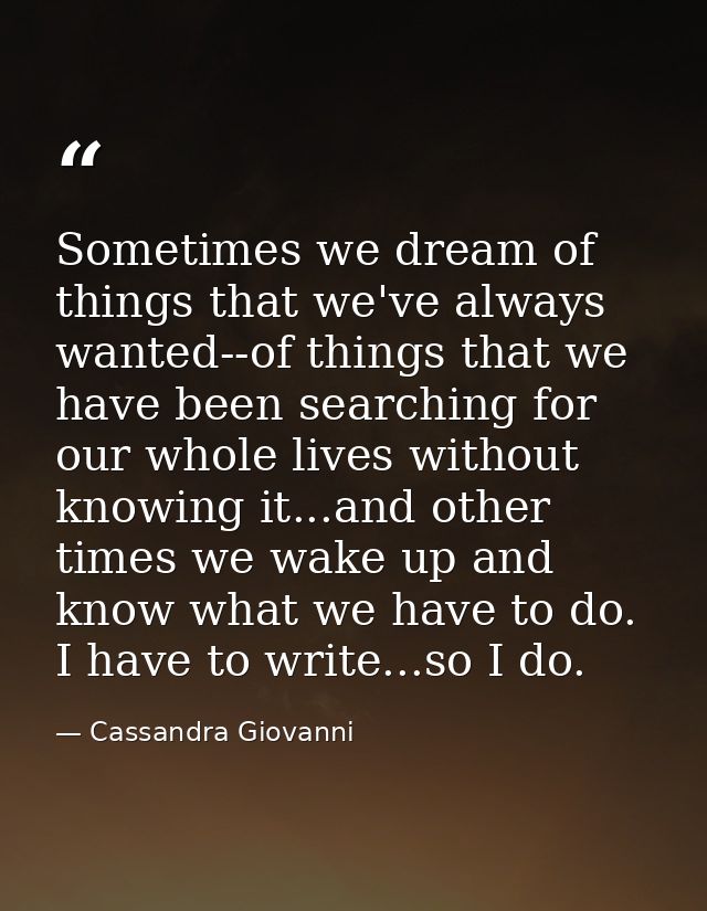 Sometimes we dream of things that we've always wanted--of things that we have been searching for our whole lives without — Cassandra Giovanni