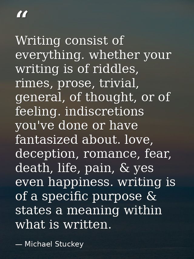 Writing consist of everything. whether your writing is of riddles, rimes, prose, trivial, general, of thought, or of fee — Michael Stuckey