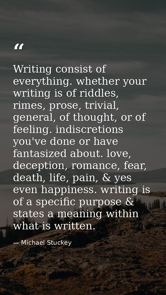 Writing consist of everything. whether your writing is of riddles, rimes, prose, trivial, general, of thought, or of fee — Michael Stuckey