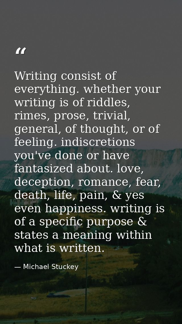 Writing consist of everything. whether your writing is of riddles, rimes, prose, trivial, general, of thought, or of fee — Michael Stuckey