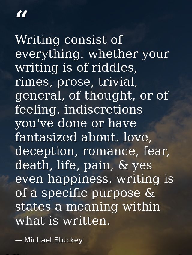 Writing consist of everything. whether your writing is of riddles, rimes, prose, trivial, general, of thought, or of fee — Michael Stuckey