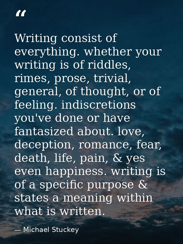 Writing consist of everything. whether your writing is of riddles, rimes, prose, trivial, general, of thought, or of fee — Michael Stuckey
