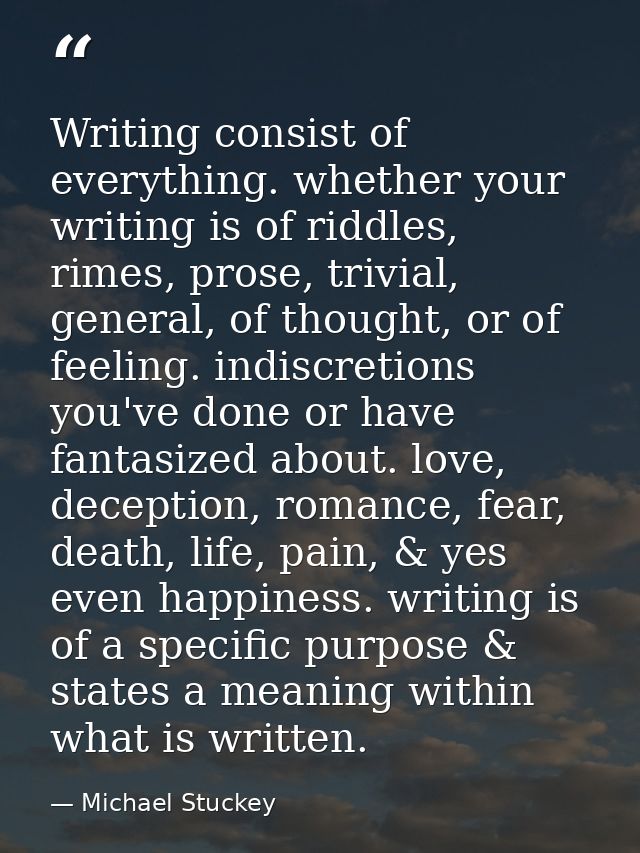 Writing consist of everything. whether your writing is of riddles, rimes, prose, trivial, general, of thought, or of fee — Michael Stuckey