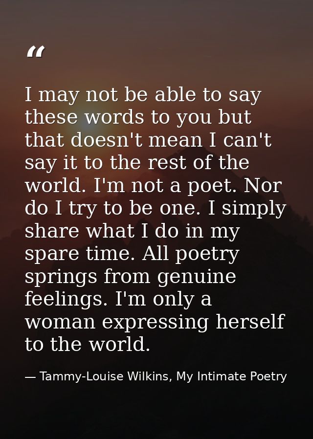 I may not be able to say these words to you but that doesn't mean I can't say it to the rest of the world. I'm not a poe — Tammy-Louise Wilkins, My Intimate Poetry