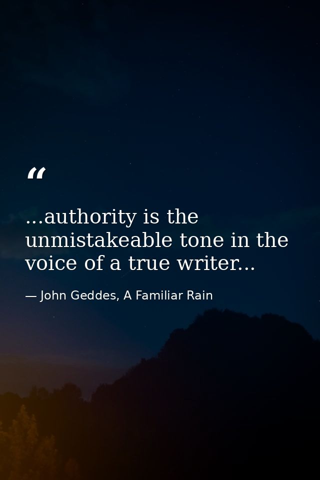 ...authority is the unmistakeable tone in the voice of a true writer... — John Geddes, A Familiar Rain