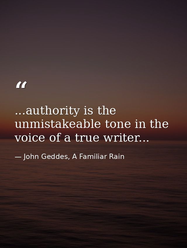 ...authority is the unmistakeable tone in the voice of a true writer... — John Geddes, A Familiar Rain
