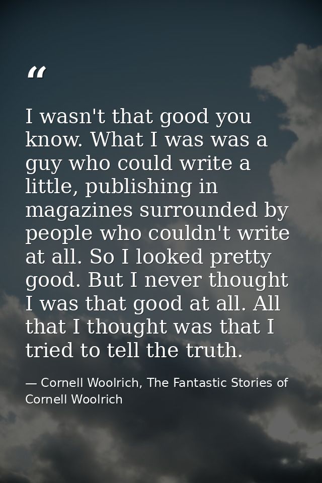 I wasn't that good you know. What I was was a guy who could write a little, publishing in magazines surrounded by people — Cornell Woolrich, The Fantastic Stories of Cornell Woolrich