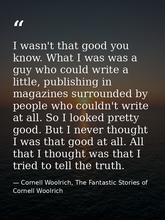 I wasn't that good you know. What I was was a guy who could write a little, publishing in magazines surrounded by people — Cornell Woolrich, The Fantastic Stories of Cornell Woolrich