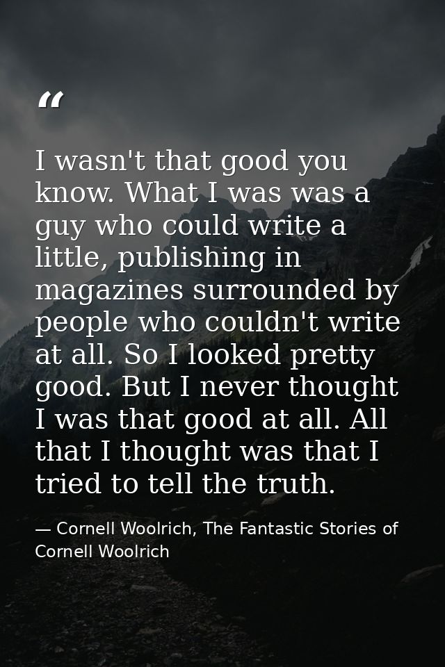 I wasn't that good you know. What I was was a guy who could write a little, publishing in magazines surrounded by people — Cornell Woolrich, The Fantastic Stories of Cornell Woolrich