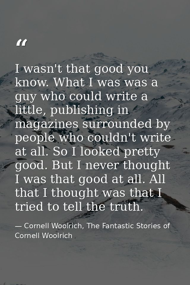 I wasn't that good you know. What I was was a guy who could write a little, publishing in magazines surrounded by people — Cornell Woolrich, The Fantastic Stories of Cornell Woolrich
