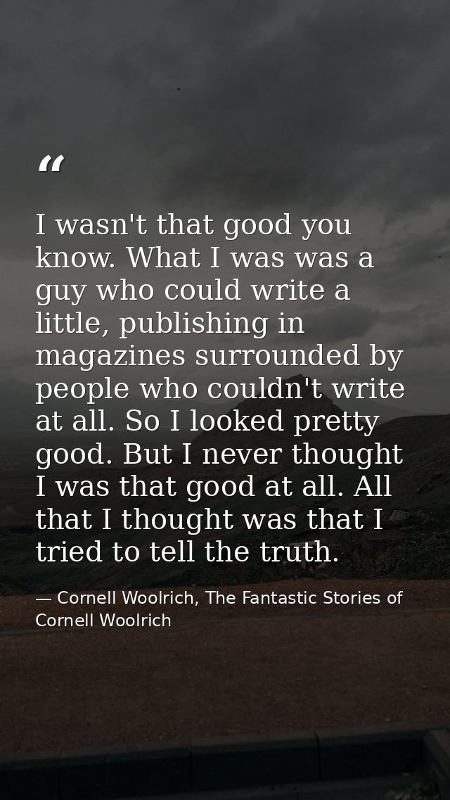 I wasn't that good you know. What I was was a guy who could write a little, publishing in magazines surrounded by people — Cornell Woolrich, The Fantastic Stories of Cornell Woolrich