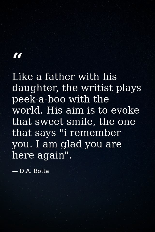 Like a father with his daughter, the writist plays peek-a-boo with the world. His aim is to evoke that sweet smile, the  — D.A. Botta