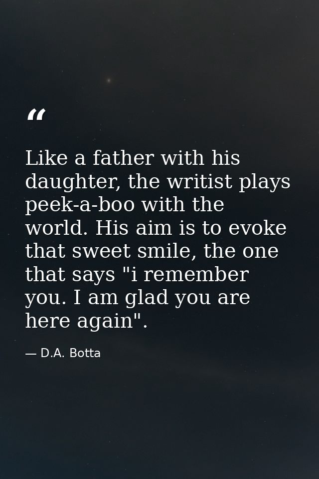 Like a father with his daughter, the writist plays peek-a-boo with the world. His aim is to evoke that sweet smile, the  — D.A. Botta