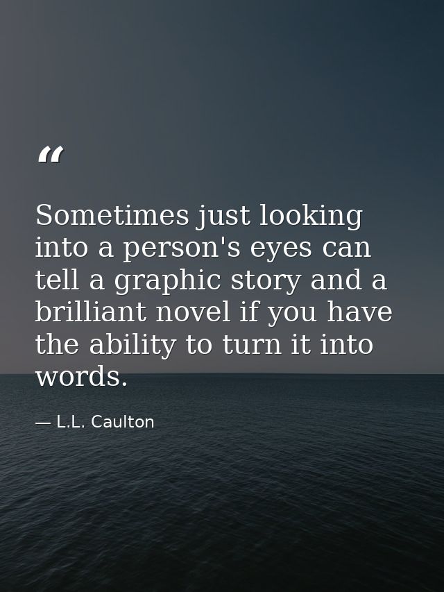 Sometimes just looking into a person's eyes can tell a graphic story and a brilliant novel if you have the ability to tu — L.L. Caulton