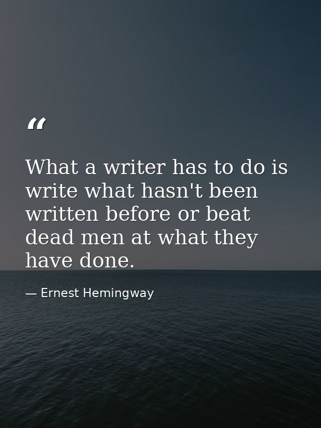 What a writer has to do is write what hasn't been written before or beat dead men at what they have done. — Ernest Hemingway