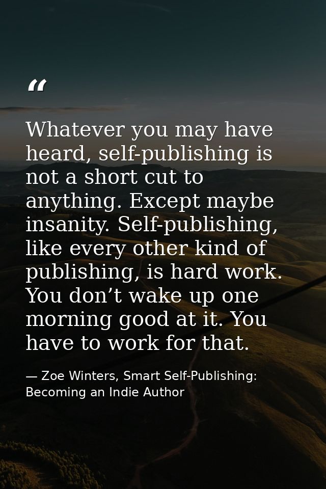 Whatever you may have heard, self-publishing is not a short cut to anything. Except maybe insanity. Self-publishing, lik — Zoe Winters, Smart Self-Publishing: Becoming an Indie Author