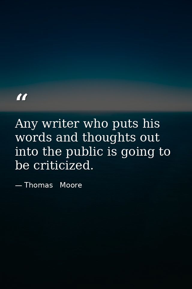 Any writer who puts his words and thoughts out into the public is going to be criticized. — Thomas   Moore