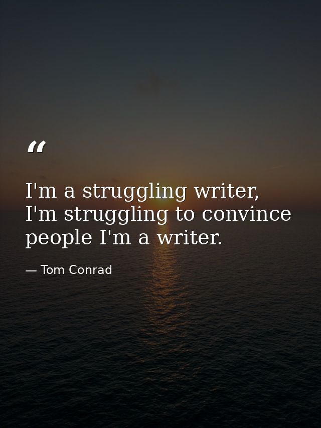 I'm a struggling writer, I'm struggling to convince people I'm a writer. — Tom Conrad