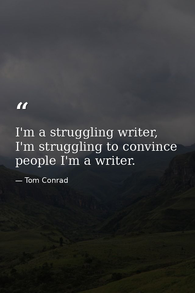 I'm a struggling writer, I'm struggling to convince people I'm a writer. — Tom Conrad
