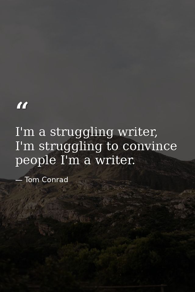 I'm a struggling writer, I'm struggling to convince people I'm a writer. — Tom Conrad