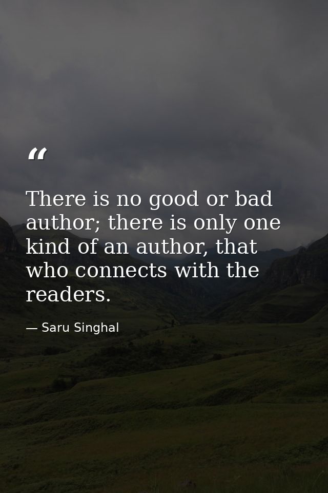 There is no good or bad author; there is only one kind of an author, that who connects with the readers. — Saru Singhal
