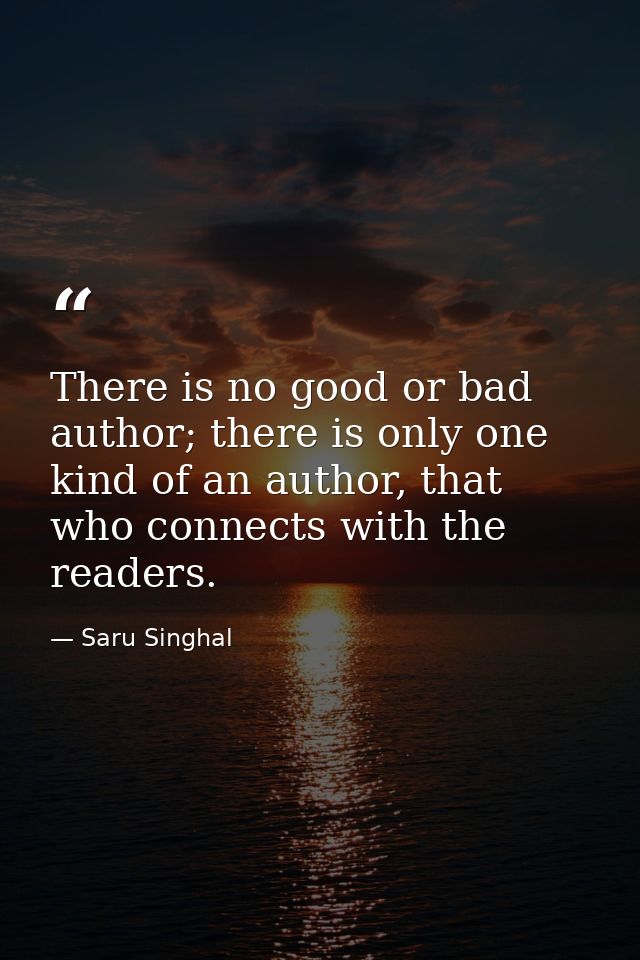 There is no good or bad author; there is only one kind of an author, that who connects with the readers. — Saru Singhal