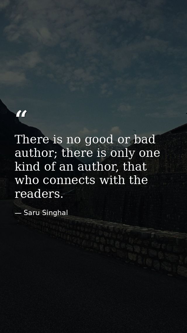 There is no good or bad author; there is only one kind of an author, that who connects with the readers. — Saru Singhal