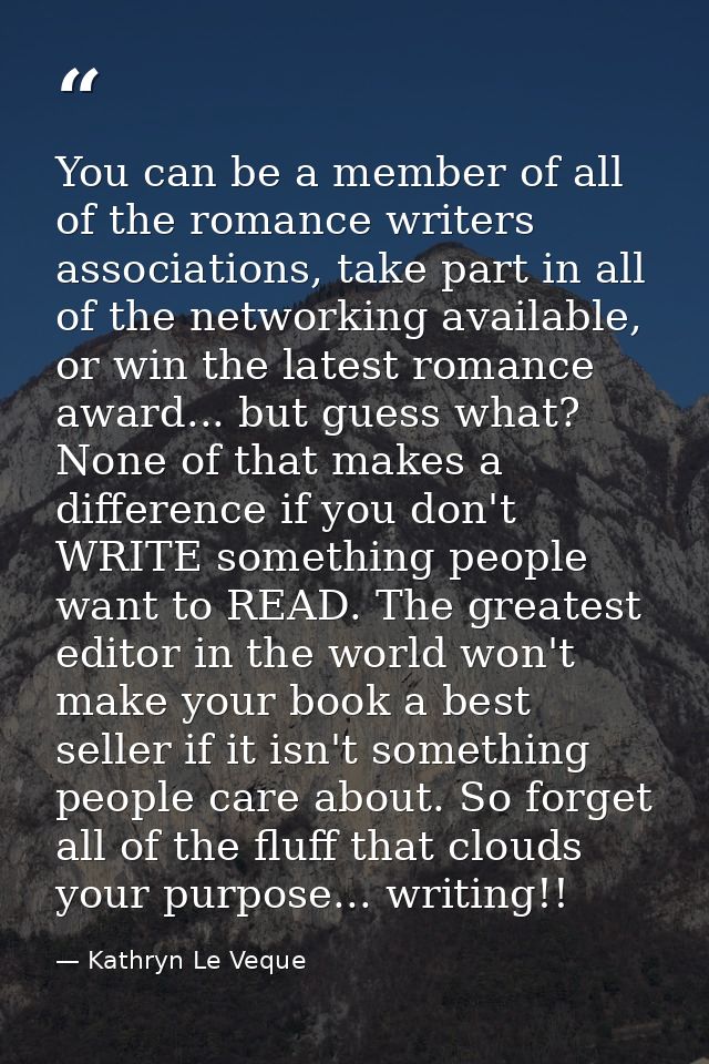 You can be a member of all of the romance writers associations, take part in all of the networking available, or win the — Kathryn Le Veque