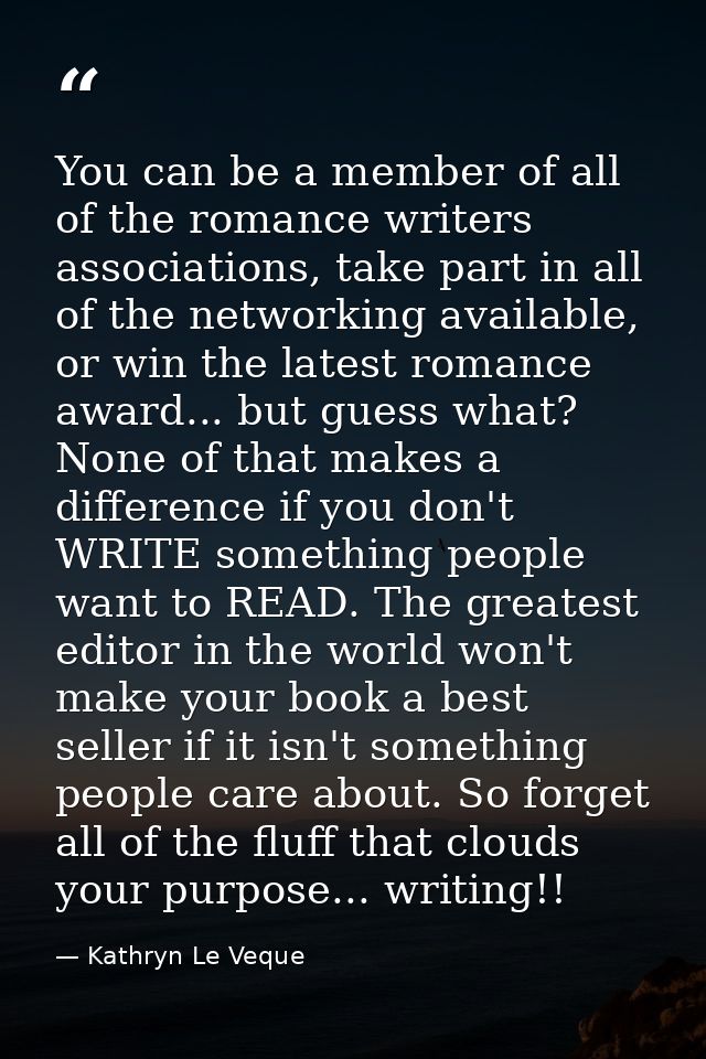 You can be a member of all of the romance writers associations, take part in all of the networking available, or win the — Kathryn Le Veque