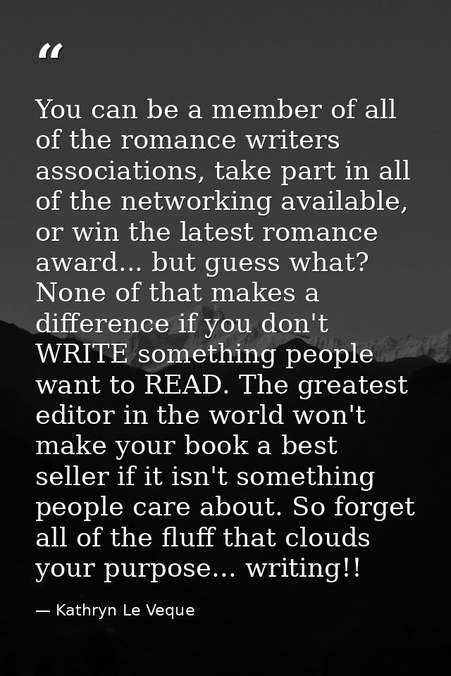 You can be a member of all of the romance writers associations, take part in all of the networking available, or win the — Kathryn Le Veque