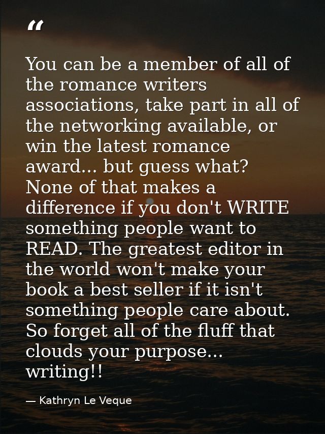 You can be a member of all of the romance writers associations, take part in all of the networking available, or win the — Kathryn Le Veque