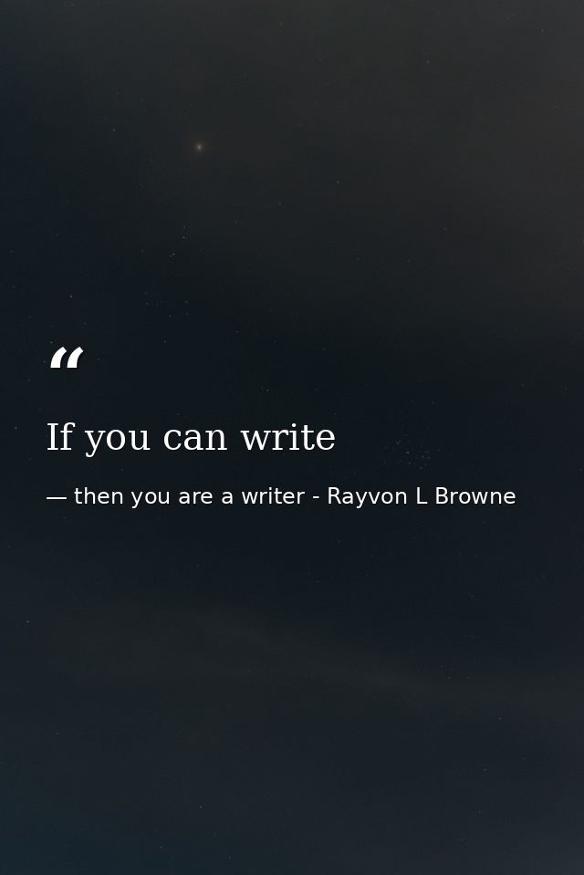 If you can write — then you are a writer - Rayvon L Browne