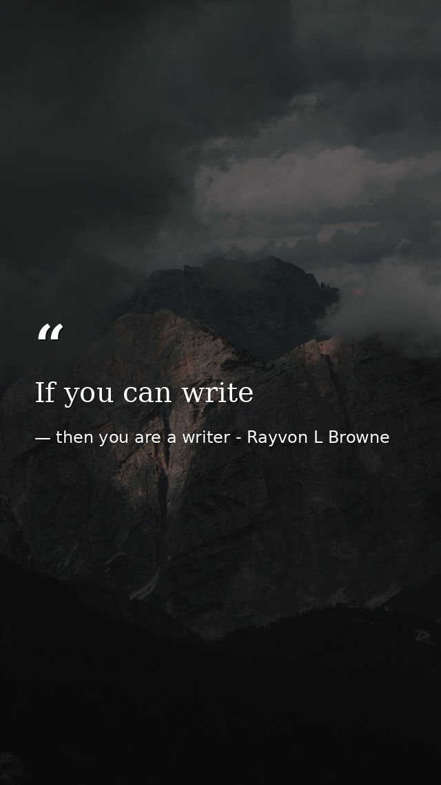 If you can write — then you are a writer - Rayvon L Browne