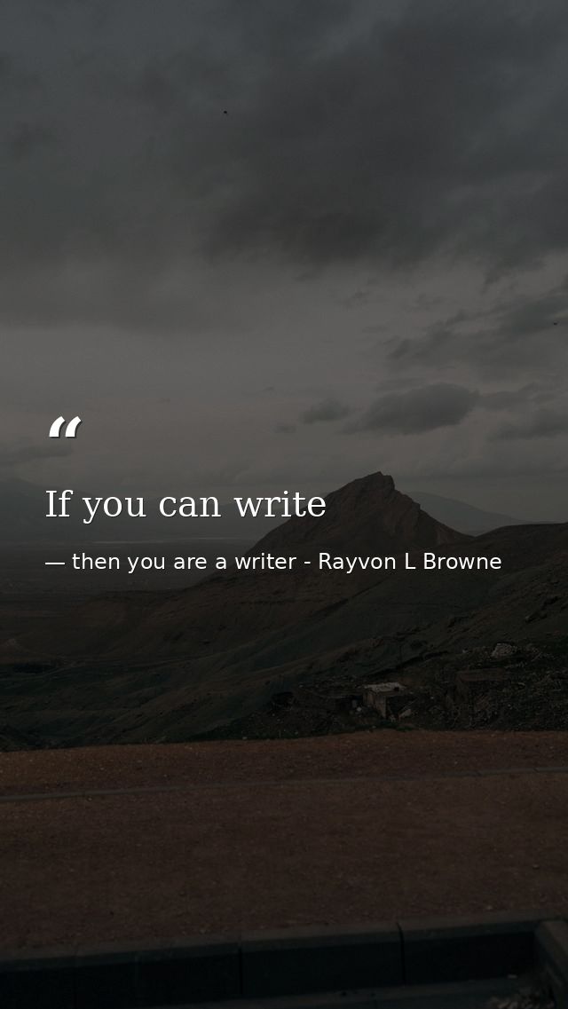 If you can write — then you are a writer - Rayvon L Browne