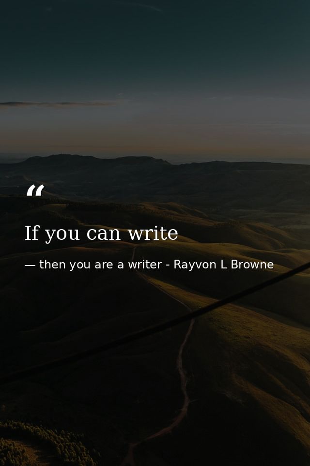 If you can write — then you are a writer - Rayvon L Browne