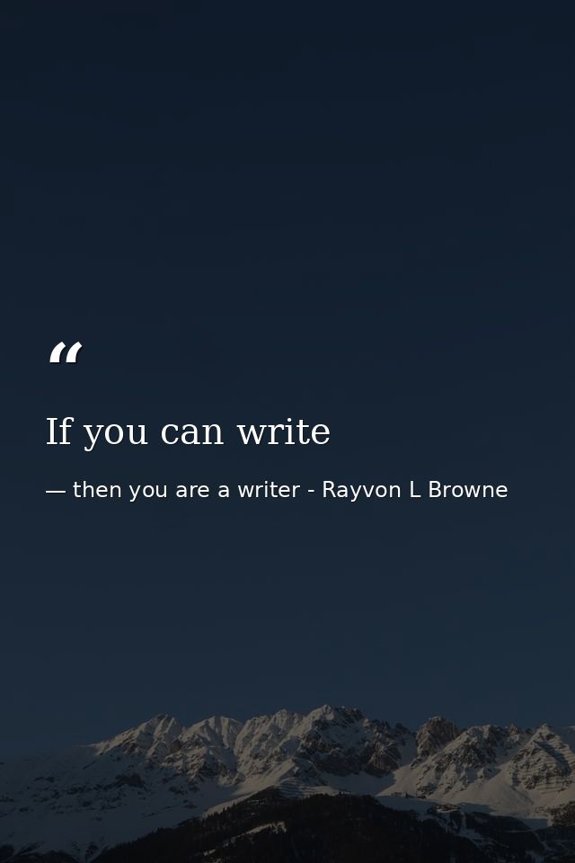 If you can write — then you are a writer - Rayvon L Browne