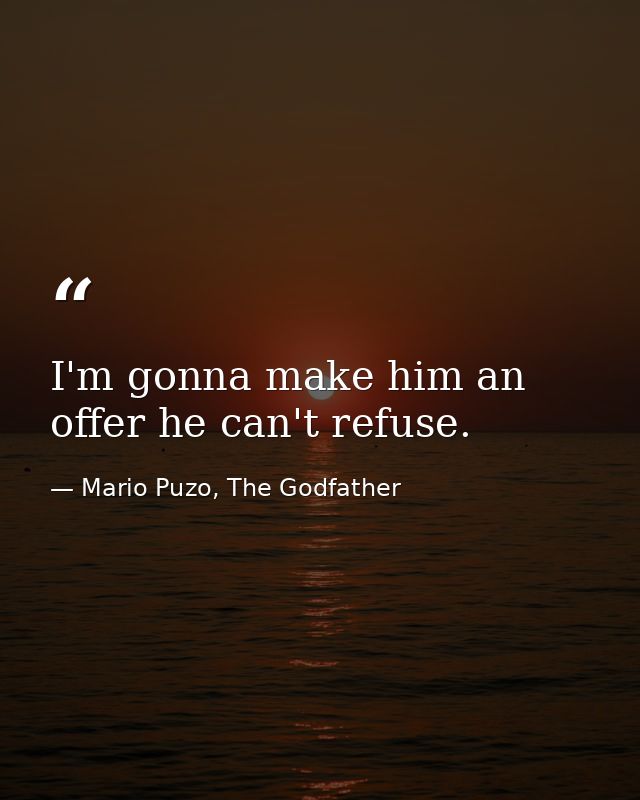 I'm gonna make him an offer he can't refuse. — Mario Puzo, The Godfather