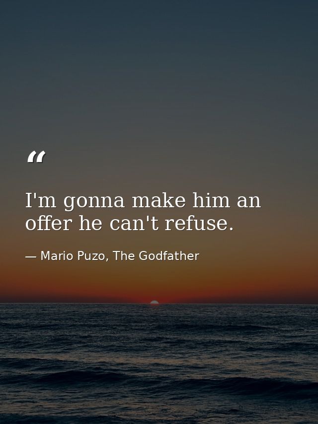 I'm gonna make him an offer he can't refuse. — Mario Puzo, The Godfather