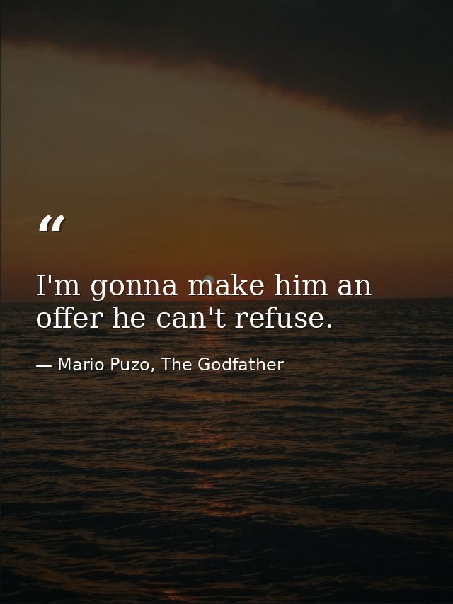 I'm gonna make him an offer he can't refuse. — Mario Puzo, The Godfather