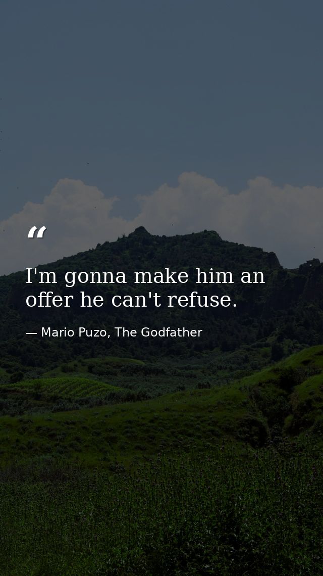 I'm gonna make him an offer he can't refuse. — Mario Puzo, The Godfather