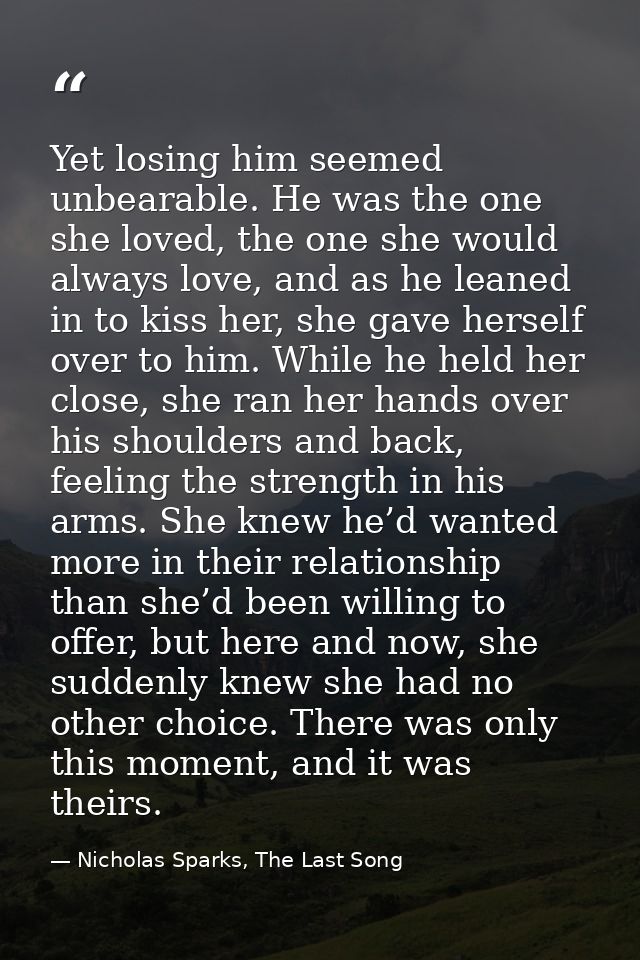 Yet losing him seemed unbearable. He was the one she loved, the one she would always love, and as he leaned in to kiss h — Nicholas Sparks, The Last Song