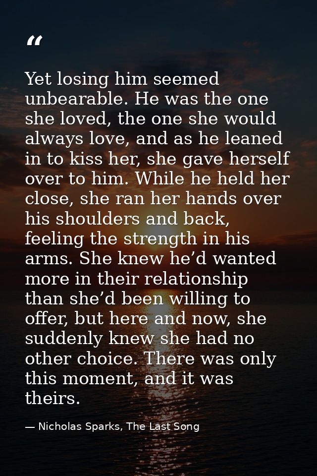 Yet losing him seemed unbearable. He was the one she loved, the one she would always love, and as he leaned in to kiss h — Nicholas Sparks, The Last Song